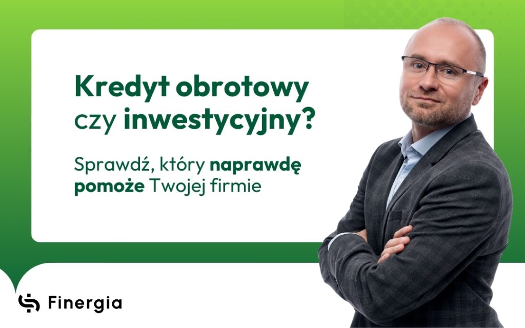 Kredyt obrotowy czy inwestycyjny Sprawdź, który naprawdę pomoże Twojej firmie, Finergia