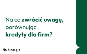 Na co zwrócić uwagę, porównując kredyty dla firm, Finergia
