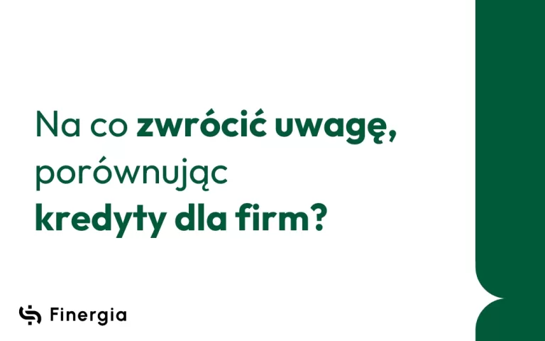 Na co zwrócić uwagę, porównując kredyty dla firm, Finergia