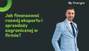 Jak finansować rozwój eksportu i sprzedaży zagranicznej w firmie?